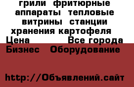 грили, фритюрные аппараты, тепловые витрины, станции хранения картофеля › Цена ­ 3 500 - Все города Бизнес » Оборудование   